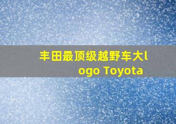 丰田最顶级越野车大logo Toyota